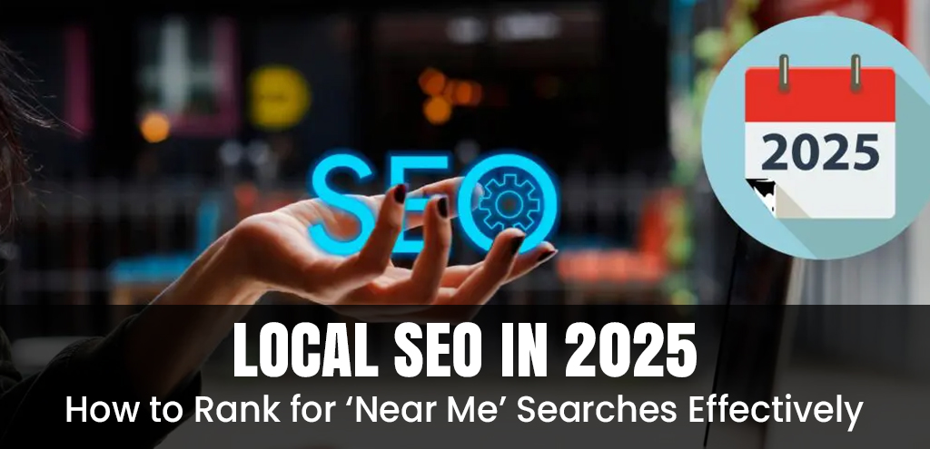 Local SEO in 2025: How to Rank for ‘Near Me’ Searches Effectively